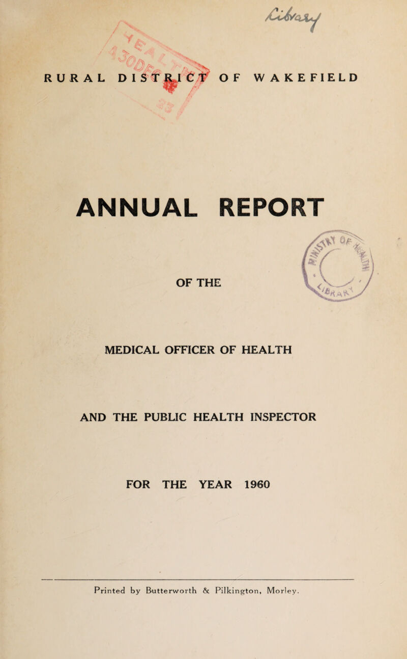 £M ‘*xy <o- RURAL D I S T^I Z/V O F WAKEFIELD ANNUAL REPORT OF THE MEDICAL OFFICER OF HEALTH AND THE PUBLIC HEALTH INSPECTOR FOR THE YEAR 1960