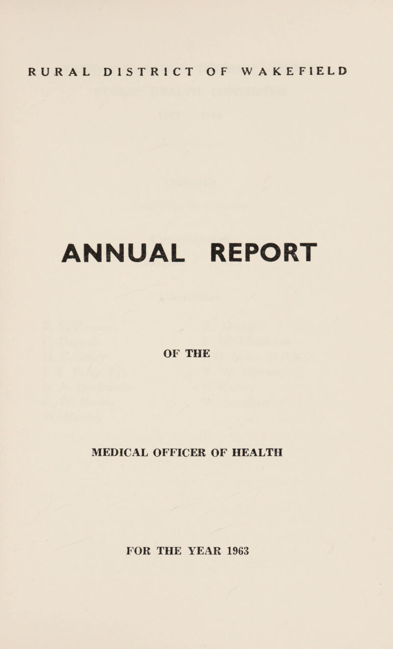 RURAL WAKEFIELD DISTRICT OF ANNUAL REPORT OF THE MEDICAL OFFICER OF HEALTH FOR THE YEAR 1963