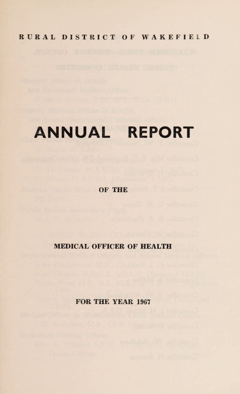 RURAL DISTRICT OF WAKEFIELD ANNUAL REPORT OF THE MEDICAL OFFICER OF HEALTH FOR THE YEAR 1967