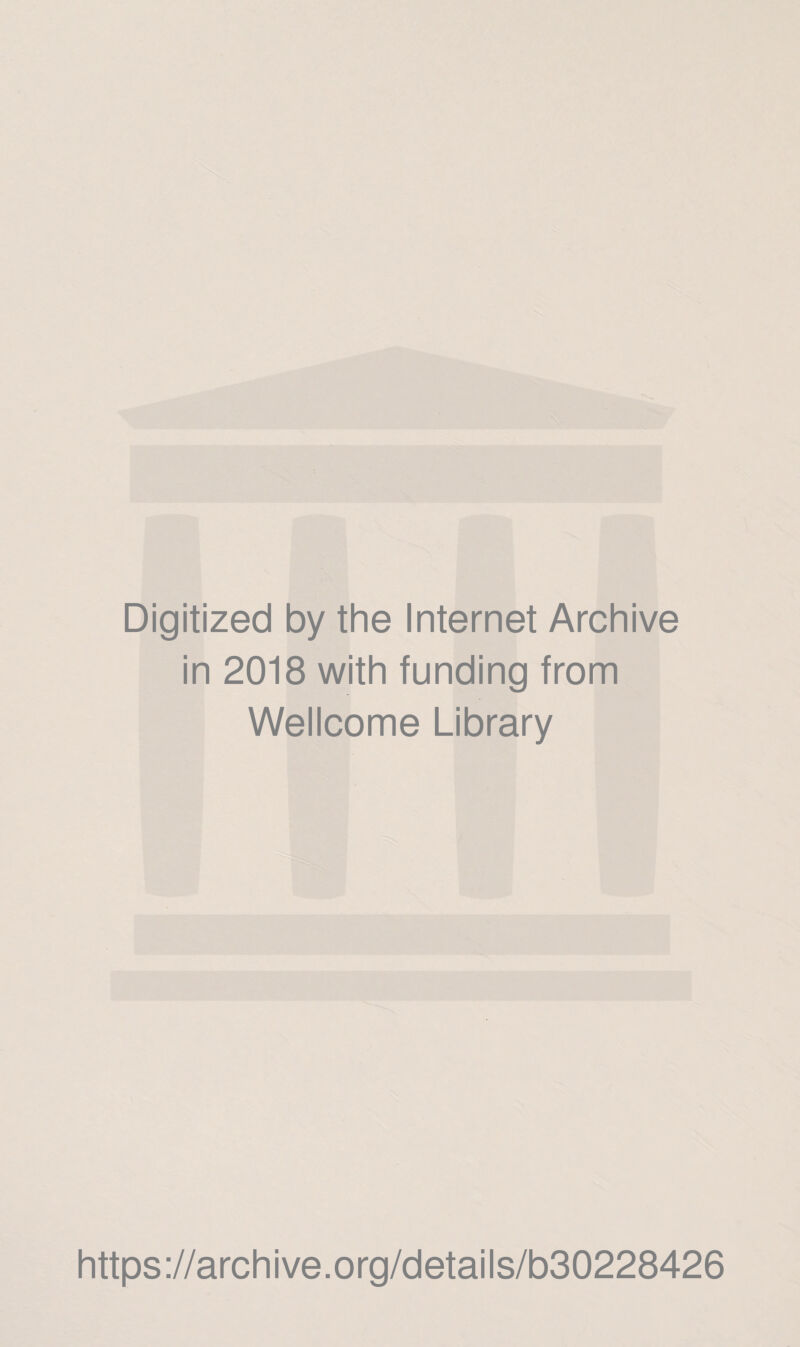 Digitized by the Internet Archive in 2018 with funding from Wellcome Library https ://arch i ve. org/detai Is/b30228426