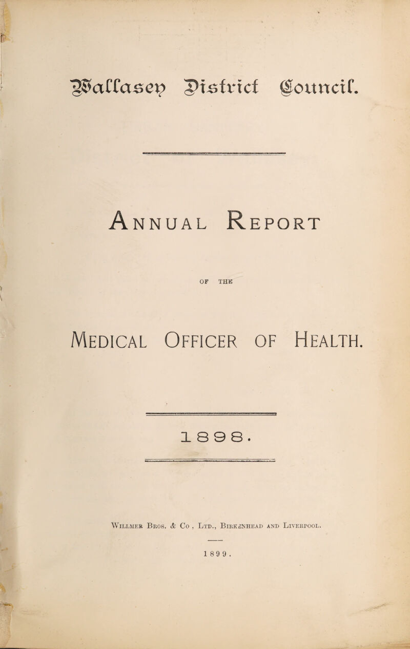 Ptsfvtcf @otmciC. Annual Report OF THE Medical Officer of Health. 18 9 8. Willmer Bros. & Co , Ltd., Birkenhead and Liverpool.