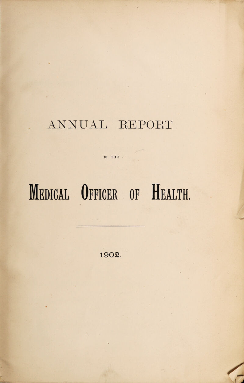 ANNUAL REPOET OF THE ■ Medical Officer of Health. 1902.