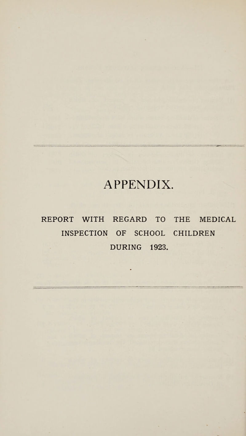 APPENDIX. REPORT WITH REGARD TO THE MEDICAL INSPECTION OF SCHOOL CHILDREN DURING 1923.