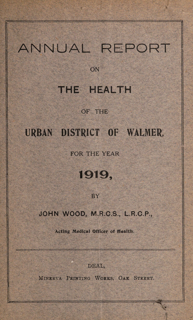 ON THE HEALTH OF THE URBAN DISTRICT OF WALMER, FOR THE YEAR BY JOHN WOOD, M.R.C.S., L.R.C.P., Acting Medical Officer of Health. DEAL, Minerva Printing Works, Oak Street.