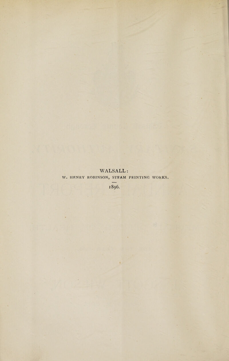 WALSALL: W. HRNUY ROBINSON, STEAM PRINTING WORKS. 1896.