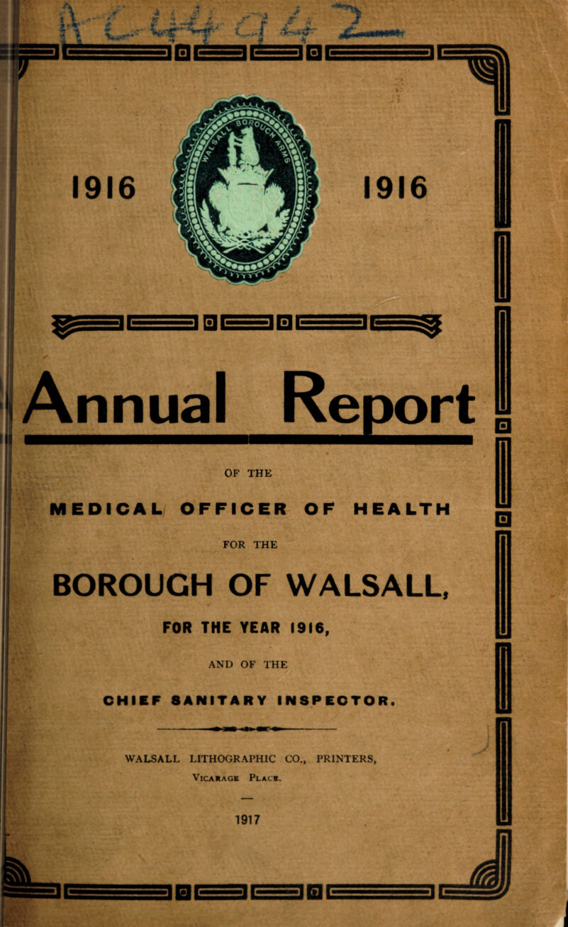 OF THE EDICAL OFFICER OF HEALTH FOR THE BOROUGH OF WALSALL, FOR THE YEAR 1916, AND OF THE CHIEF 8ANITARY INSPECTOR. WALSALL LITHOGRAPHIC CO., PRINTERS, Vicarage Place. 1917 ]BE 3BE