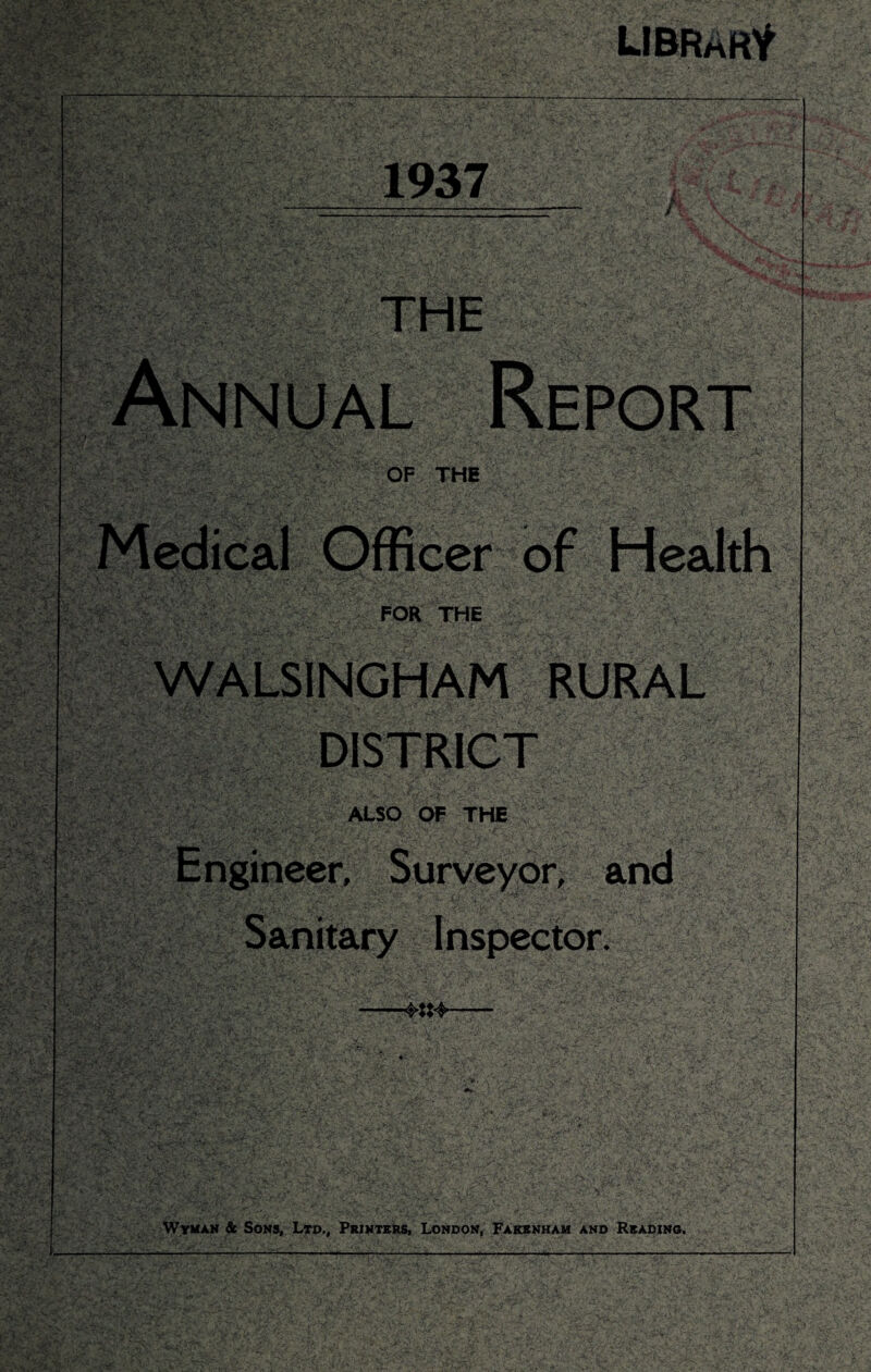 LIBRARf 1937 ;X'lr . OF THE Officer of Health FOR THE RURAL DISTRICT ALSO OF THE >r, and Inspector. Wyman St Sons, Ltd., Printers, London, Fakenham and Readino.