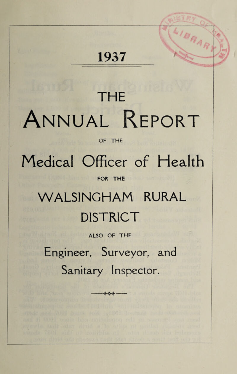 1937 THE Annual Report OF THE Medical Officer of Health FOR THE WALSINGHAM RURAL DISTRICT ALSO OF THE Engineer, Surveyor, and Sanitary Inspector.