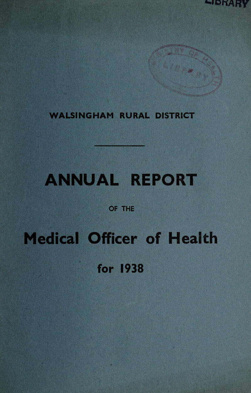 RY WALSINGHAM RURAL DISTRICT ANNUAL REPORT OF THE Medical Officer of Health for 1938