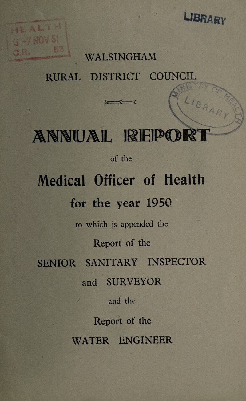 G - /1^- ® ^BflASy WALSINGHAM RURAL DISTRICT COUNCIL AMWJAlL MEPOI of the Medical Officer of Health for the year 1950 to which is appended the Report of the SENIOR SANITARY INSPECTOR and SURVEYOR and the Report of the WATER ENGINEER