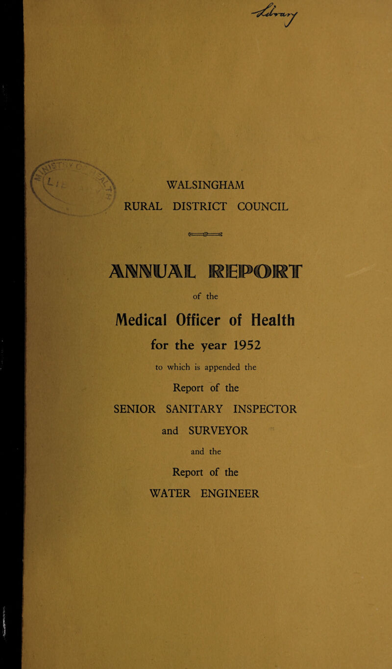 WALSINGHAM RURAL DISTRICT COUNCIL AMMUA1L REPORT of the Medical Officer of Health for the year 1952 to which is appended the Report of the SENIOR SANITARY INSPECTOR and SURVEYOR and the Report of the WATER ENGINEER