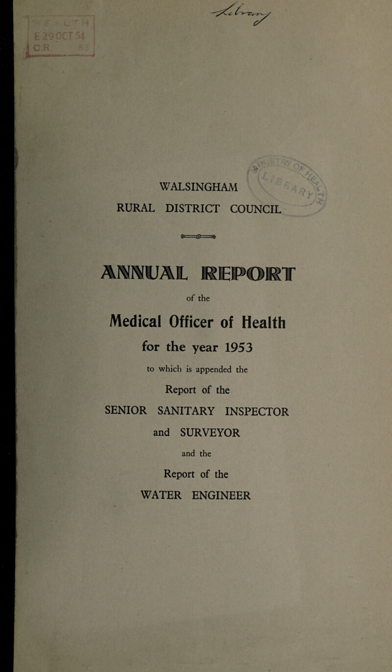 WALSINGHAM RURAL DISTRICT COUNCIL ANNUAL REPORT of the Medical Officer of Health for the year 1953 to which is appended the Report of the SENIOR SANITARY INSPECTOR and SURVEYOR and the Report of the WATER ENGINEER