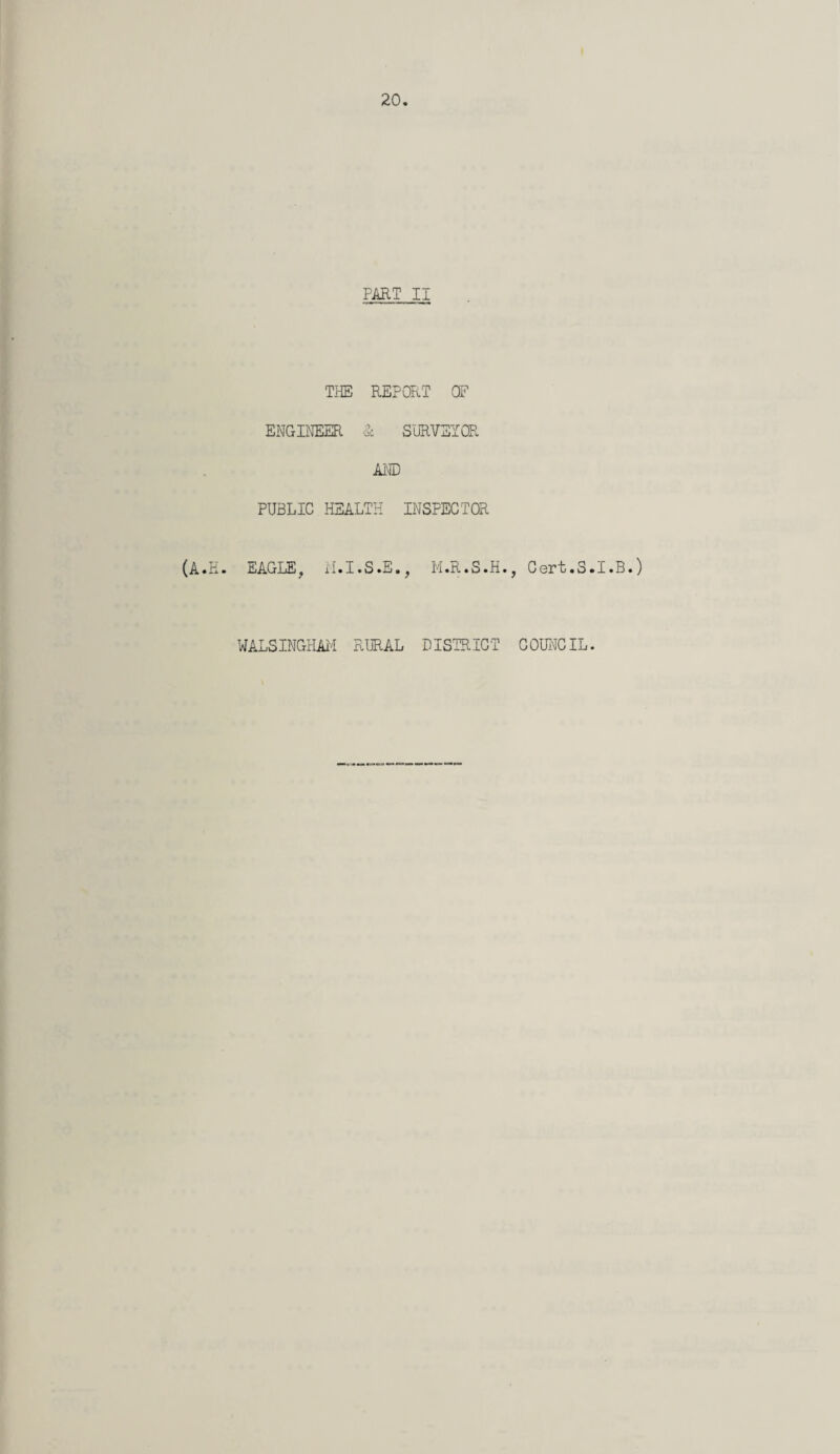 PART II THE REPORT OF ENGINEER & SURVEYOR AND PUBLIC HEALTH INSPECTOR (A.E. EAGLE, M.I.S.E., M.R.S.H., Cert.S.I.B.) WALSINGHAM RURAL DISTRICT COUNCIL.