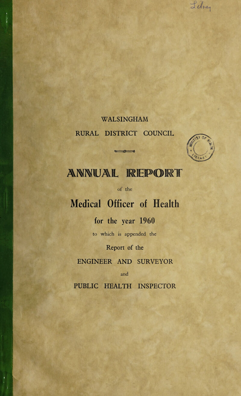 WALSINGHAM RURAL DISTRICT COUNCIL AMMUAIL KlIEPOEnr of the Medical Officer of Health for the year 1960 to which is appended the Report of the ENGINEER AND SURVEYOR and PUBLIC HEALTH INSPECTOR