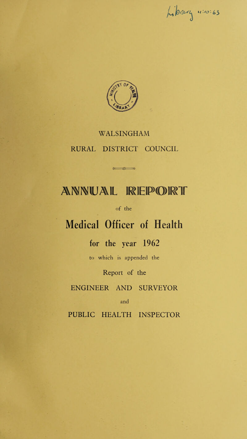 WALSINGHAM RURAL DISTRICT COUNCIL of the Medical Officer of Health for the year 1962 to which is appended the Report of the ENGINEER AND SURVEYOR and PUBLIC HEALTH INSPECTOR