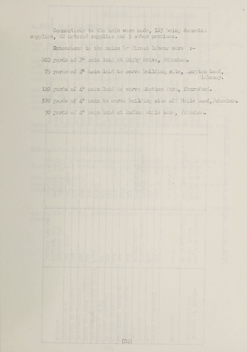 Connection:' to the main wore Liado, 125 boinj doi.iestio jupplics, 12 n( >1 - 3 n( 5 o ;har pronii 3 -. Extend on.':' to the mains 'rr tract labour were :~ 203 yards of 3!l main lain at bi .bp Drive, i'\x :onho: 1. 75 yards of 3” main laid to servo building site, .lor.' ton Hose!, blukenoy. 110 • rds of i;' : n lai ^ >tati< r.s, Thur £ . 570 yards of 4'1 I'-xxin to servo builfino site of :'' Uclls load, bako: .0 y r:5s . 4n - n 1:id 11 ...... i itil3 L no, abort ai.. r ■■