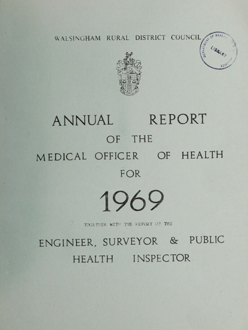 WALS1NGHAM ANNUAL REPORT OF THE MEDICAL OFFICER OF HEALTH FOR TOGFIVER WITH THE REPORT 0? THE ENGINEER, SURVEYOR & PUBLIC HEALTH INSPECTOR