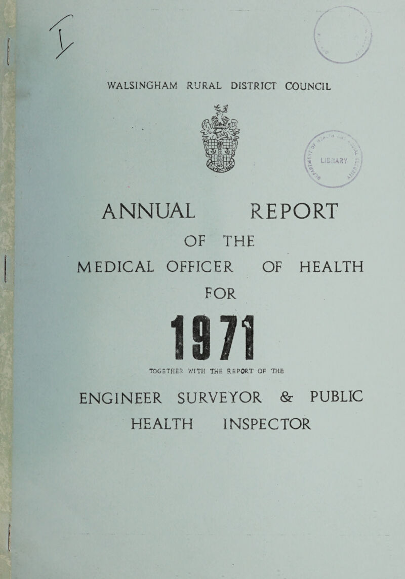 WALSINGHAM RURAL DISTRICT COUNCIL ANNUAL REPORT OF THE MEDICAL OFFICER OF HEALTH FOR ENGINEER SURVEYOR & PUBLIC HEALTH INSPECTOR