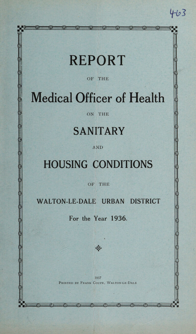 V&===@=^B====3&===3E==3&====3E==^B==^&^^ V&===gE==gE====@====3£===S&====g&===^^ xo\ OF THE Medical Officer of Health ON THE SANITARY AND HOUSING CONDITIONS OF THE WALTON-LE-DALE URBAN DISTRICT For the Year 1936. rw 1937 Printed by Frank Coupe, Walton-le-Dale