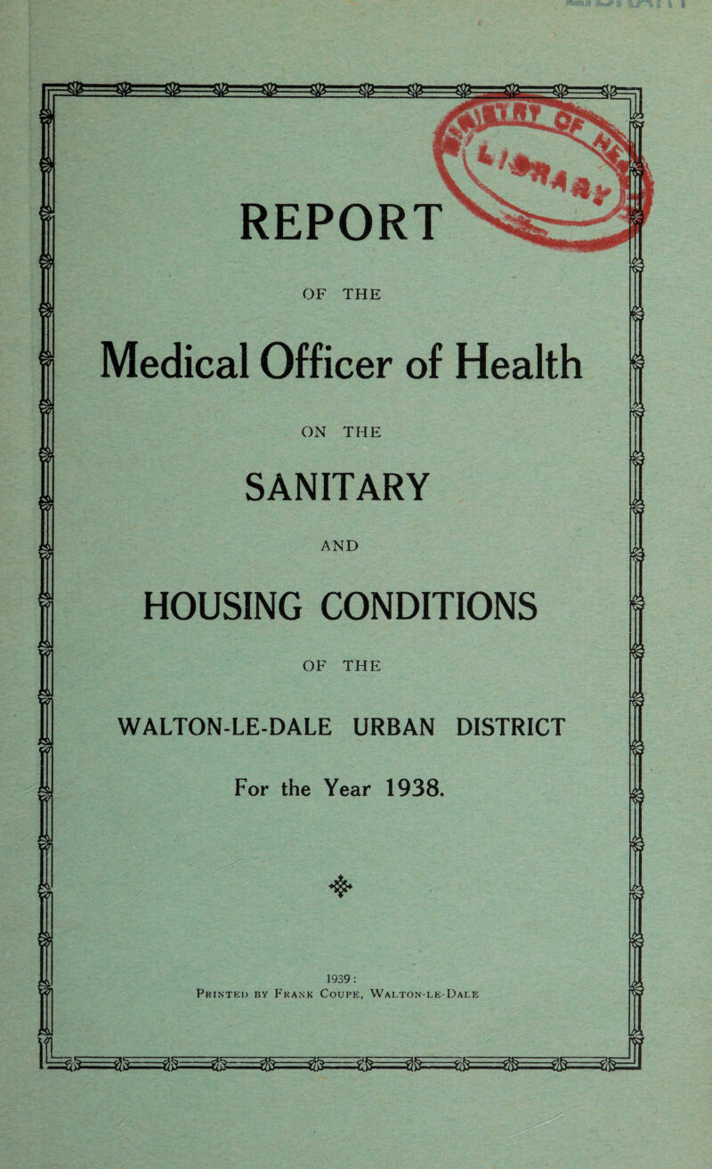 OF THE Medical Officer of Health ON THE SANITARY AND HOUSING CONDITIONS OF THE WALTON-LE-DALE URBAN DISTRICT For the Year 1938. 1939 : Printed by Frank Coupe, Walton-le-Dale nx? ns? % J