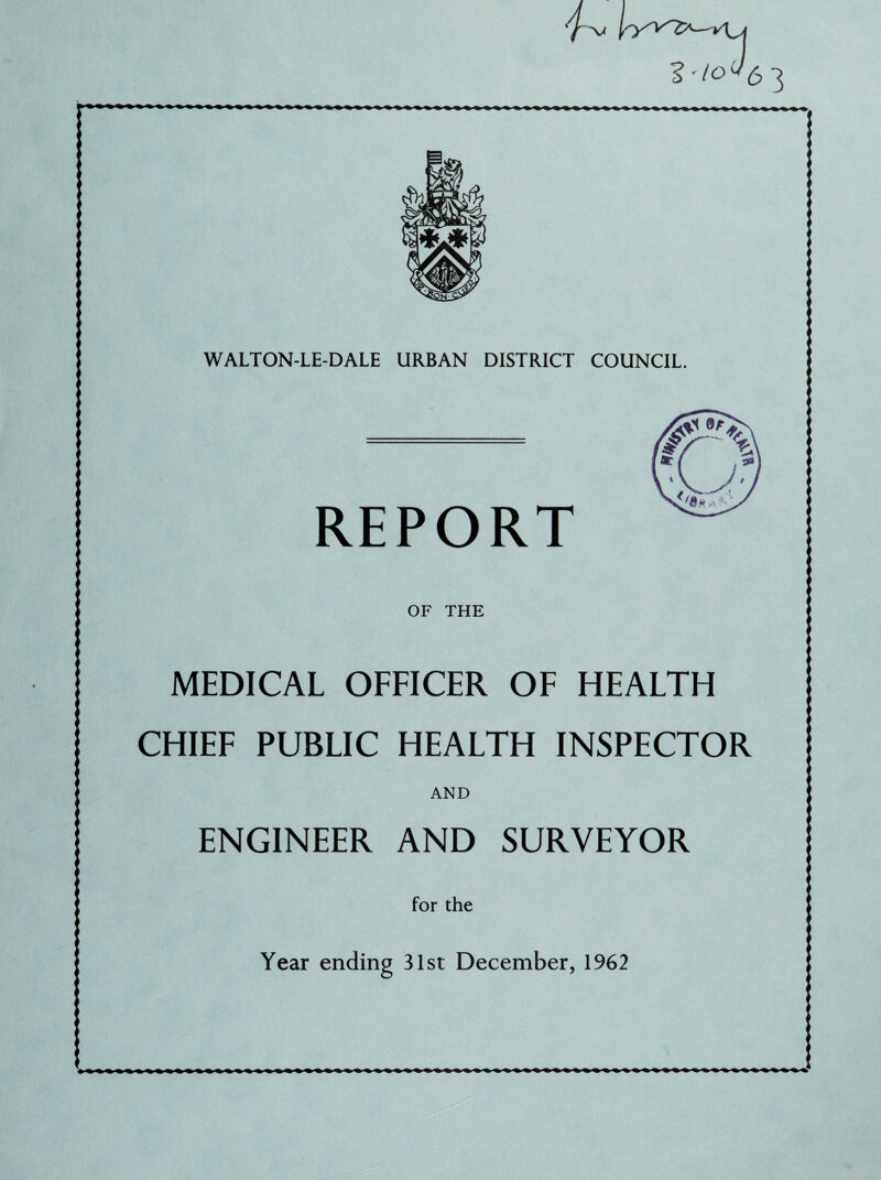 REPORT OF THE MEDICAL OFFICER OF HEALTH CHIEF PUBLIC HEALTH INSPECTOR AND ENGINEER AND SURVEYOR for the Year ending 31st December, 1962