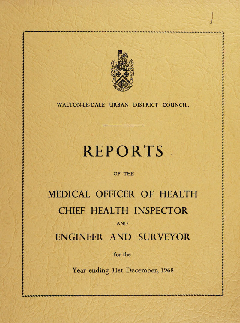 J WALTON-LE-DALE URBAN DISTRICT COUNCIL. REPORTS OF THE MEDICAL OFFICER OF HEALTH CHIEF HEALTH INSPECTOR AND ENGINEER AND SURVEYOR for the Year ending 31st December, 1968