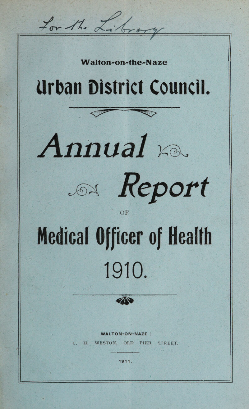 Walton-on~the~N aze Urban District Council. Annual:■ . - Report OF Medical Officer of Health 1910. # — WALTON-ON-NAZE : C. H. WESTON, OLD PIER STREET. 1911.