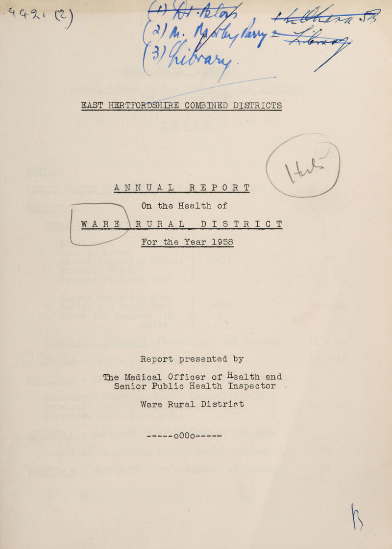 <+ % l (t. EAST HERTFORDSHIRE COMBINED DISTRICTS ANNUAL REPORT On the Health of WARE RURAL DISTRICT ------.-- - For the Year 1958 Report presented hy The Medical Officer of Health and Senior Public Health Inspector Ware Rural District 0OO0