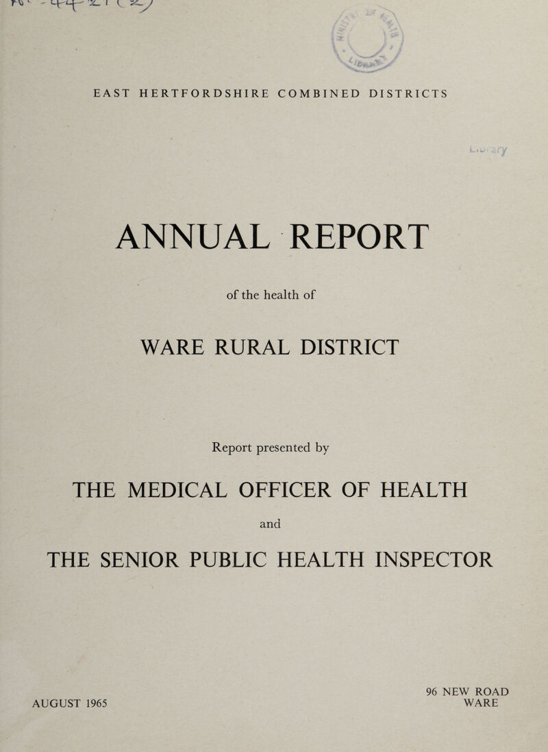 ANNUAL REPORT of the health of WARE RURAL DISTRICT Report presented by THE MEDICAL OFFICER OF HEALTH and THE SENIOR PUBLIC HEALTH INSPECTOR AUGUST 1965 96 NEW ROAD WARE