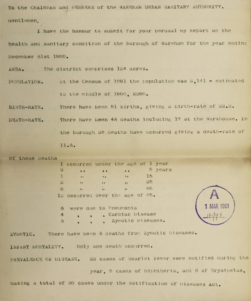 To the ChAlRl^AN and MEMBERS of the JTAREHAlw URBAN SAN1 TARV AUTHORITY. t Gentlemen, 1 have the honour to submit for your perusal my Report on the health and sanitary condition of the Borough of darehan for the year ending December 31st 1900. AREA. The district comprises 1^4 acres. POPULATION• At the census or 1^93 the population was 2f141 - estimated to the middle of 19(H), 2290. BIRTH-RATE. There have been P>1 births, giving a birth-rate of DEaTH-RaTE. There have been 43 deaths including 17 at the forkhouse. in the borough kiB deaths have occurred giving a death-rate of Of tnese deaths 11.3. 1 occurred under the age of 1 year Z ,, ,, ,, f> years 1 tf »t > t 1 fs f f t f t> <ib ZYfvOTiC. INFANT MORTALITY. Only one death occurred. PREVALENC ; OF DISEASE. w cases of Scarlet Fever were notified durinj the year, B cases of Diphtheria, and 6 of Erysipelas, making a total of <50 cases under the Notification of Diseases Act