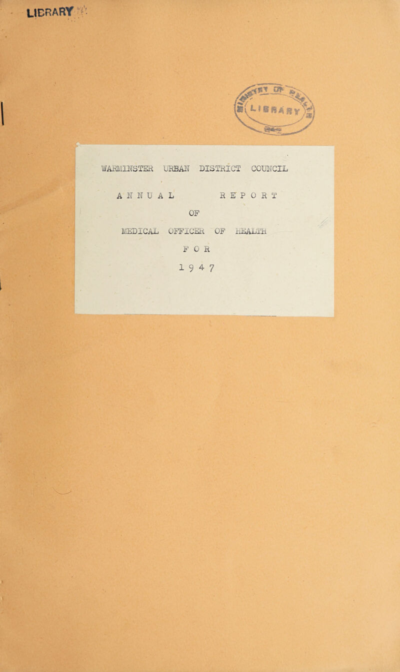 library < WARMINSTER URBAN DISTRICT COUNCIL ANNUAL REPORT OF MEDICAL OFFICER OF HEALTH F 0 R 19 4 7
