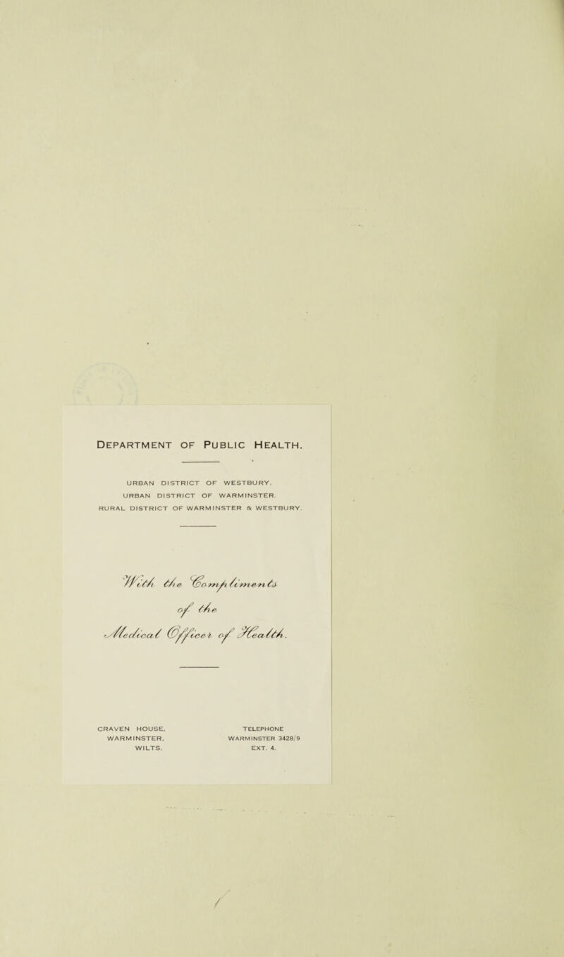 Department of Public Health. URBAN DISTRICT OF WESTBURY. URBAN DISTRICT OF WARMINSTER RURAL DISTRICT OF WARMINSTER Sc WESTBURY. CRAVEN HOUSE. WARMINSTER. WILTS. TELEPHONE WARMINSTER 3428/9 EXT. 4. /