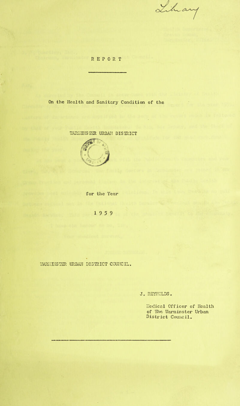 REPORT On the Health and Sanitary Condition of the T7ARI.IINSTER URBAN DISTRICT for the Year 19 5 9 V/ARI.IIH3TER URBAN DISTRICT COUNCIL. J. REYNOLDS. Medical Officer of Health of The V/arminster Urban District Cou nc il #