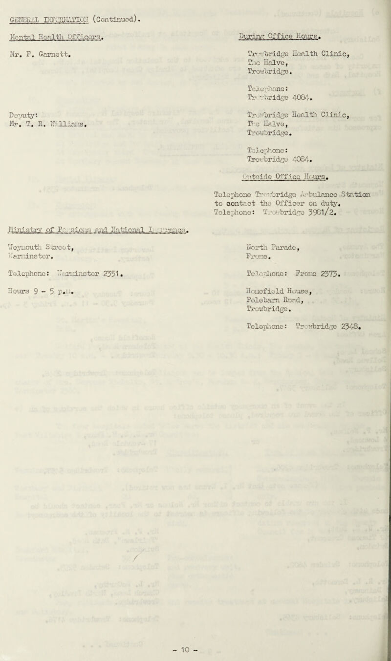 P'J'^OIUl'/l'IOI'T (Continued) Hontal Health Officers. Purin/T Office Hpyjs. Mr, F, Gamott Trv'.:1>ridge Health Clinic Tiio Halve, Troubridec, Tclu;h,onG Deuuty: Mr. T, R, HilliaxiS Tro-''.'’brid{jc Headtli Clinic T-'c Ha.lve, Tro-jbridge. Telex'h.one: Trov-hridco <1-084, Cnitcide 0''''fice Plours. Telephone Tj’;-L.’uridge A;=hulpjico Station to contact the Officer on duty. Illni.strv of Pc gIqiig arid national I rrcnce. Hojnioutli Street Haxninstcr, north Pciradc Fx'rjne. Telephone: '.Ha’i-n.ncter 2351 Telopiione: Fronc 2373 Hours 9-5 Houofiold House Polebam Road, Ti'oubridG<3, TcleplaonG: Troi.-bridj^'o 2348* /