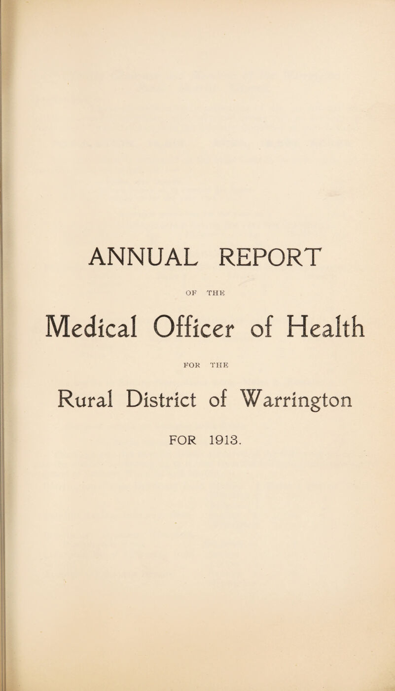 ANNUAL REPORT OF THE Medical Officer of Health FOR THE Rural District of Warrington FOR 1913.
