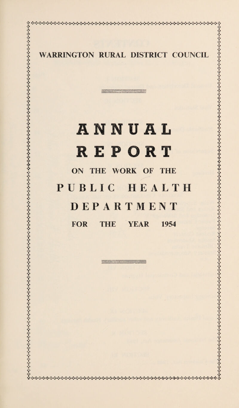 V WARRINGTON RURAL DISTRICT COUNCIL ♦ t V <* ? Y Y t Y Y t Y Y t t t Y t t t Y t Y V *1* I ? Y Y Y Y ? Y Y Y ? I I ? Y t I V ANNUAL REPORT ON THE WORK OF THE PUBLIC HEALTH DEPARTMENT FOR THE YEAR 1954 I V »> t X t I V Y Y I I *> t I I Y I Y Y *> ♦> <♦ *> I I i I I