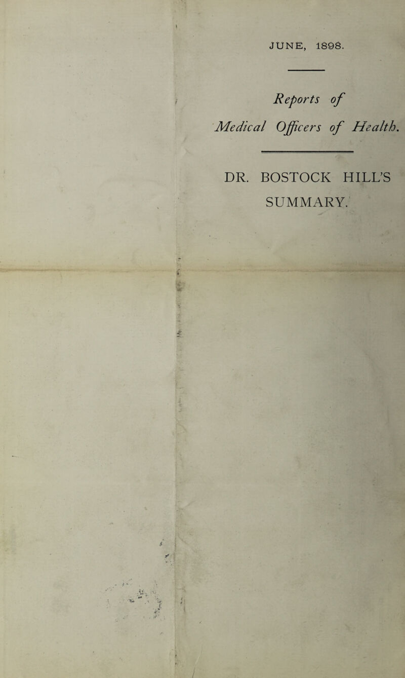 JUNE, 1898. Reports of Medical Officers of Health. DR. BOSTOCK HILL’S SUMMARY.