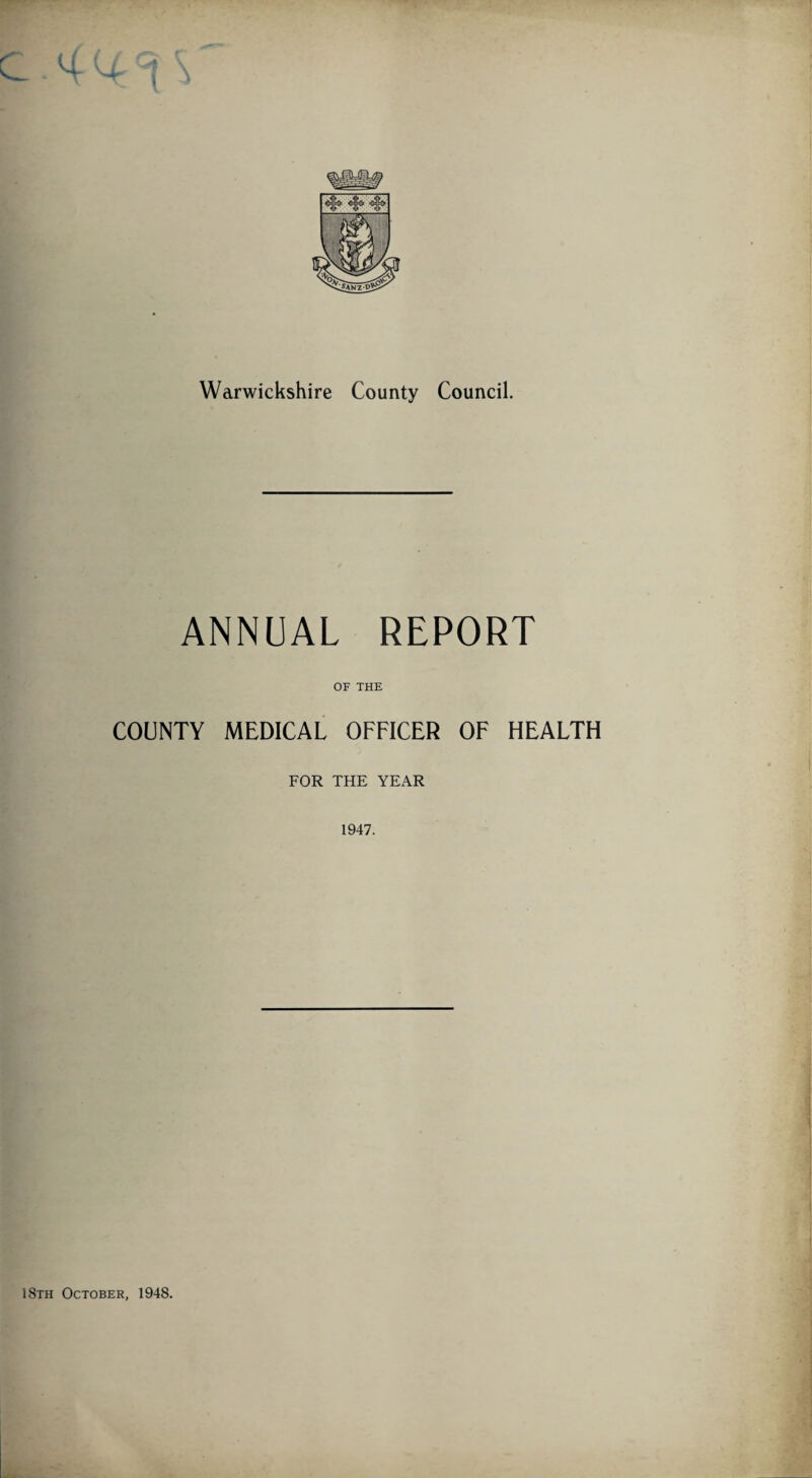 Warwickshire County Council. ANNUAL REPORT OF THE COUNTY MEDICAL OFFICER OF HEALTH FOR THE YEAR 1947. 18th October, 1948.