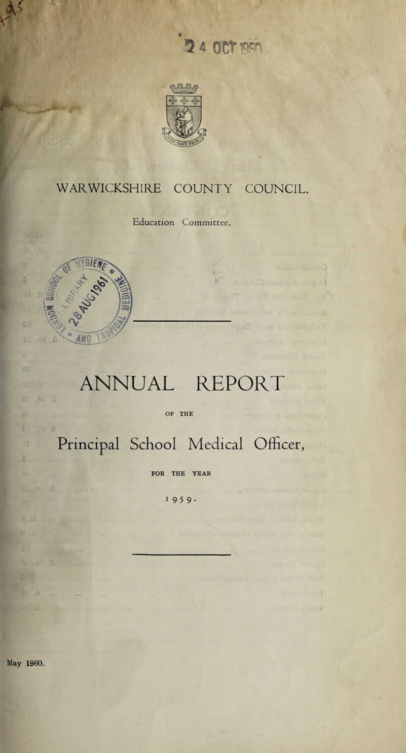 6 WARWICKSHIRE COUNTY COUNCIL. Education Committee. ANNUAL REPORT OF THE Principal School Medical Officer, FOR THE YEAR 1 95 9 . ( $ 3 4 OCT ph May 1960.