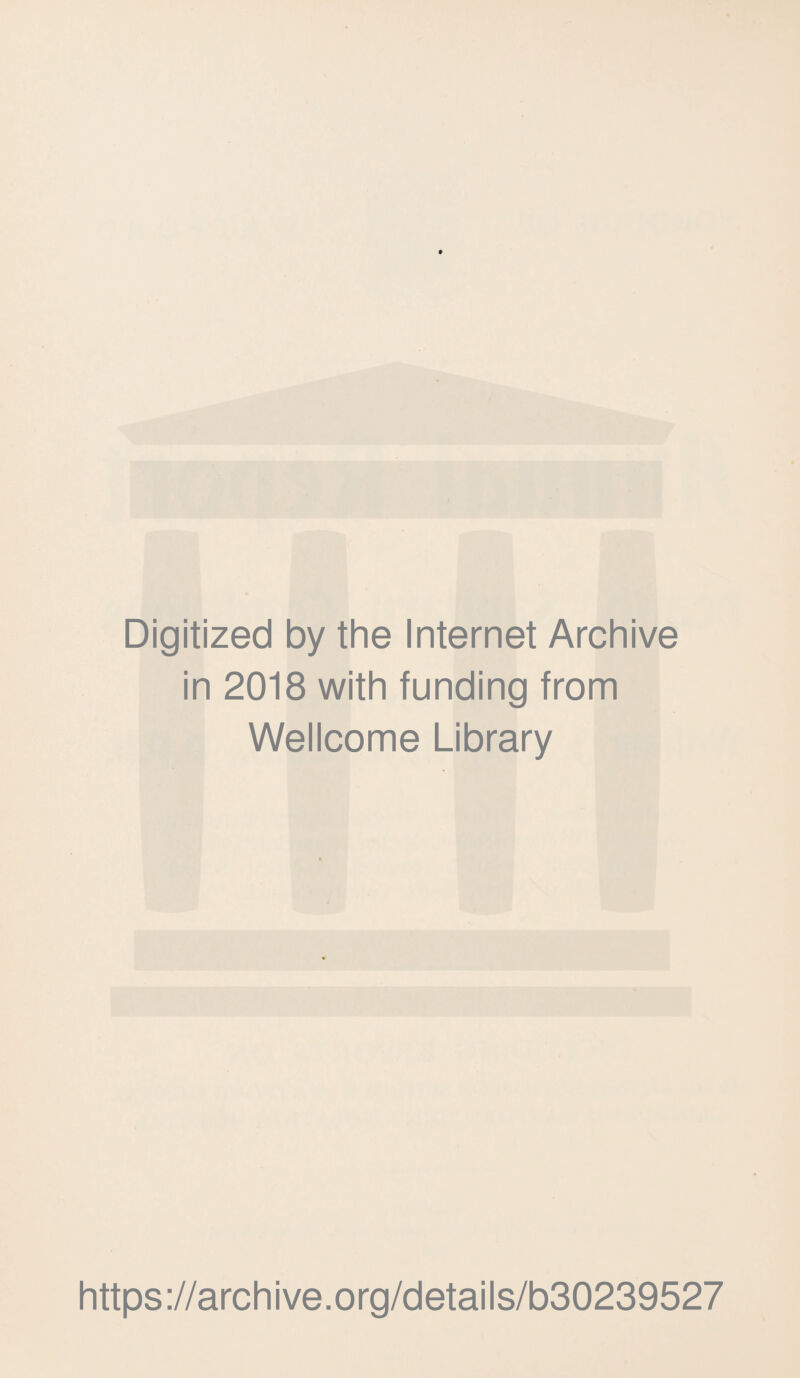 Digitized by the Internet Archive in 2018 with funding from Wellcome Library https ://arch i ve. org/detai Is/b30239527