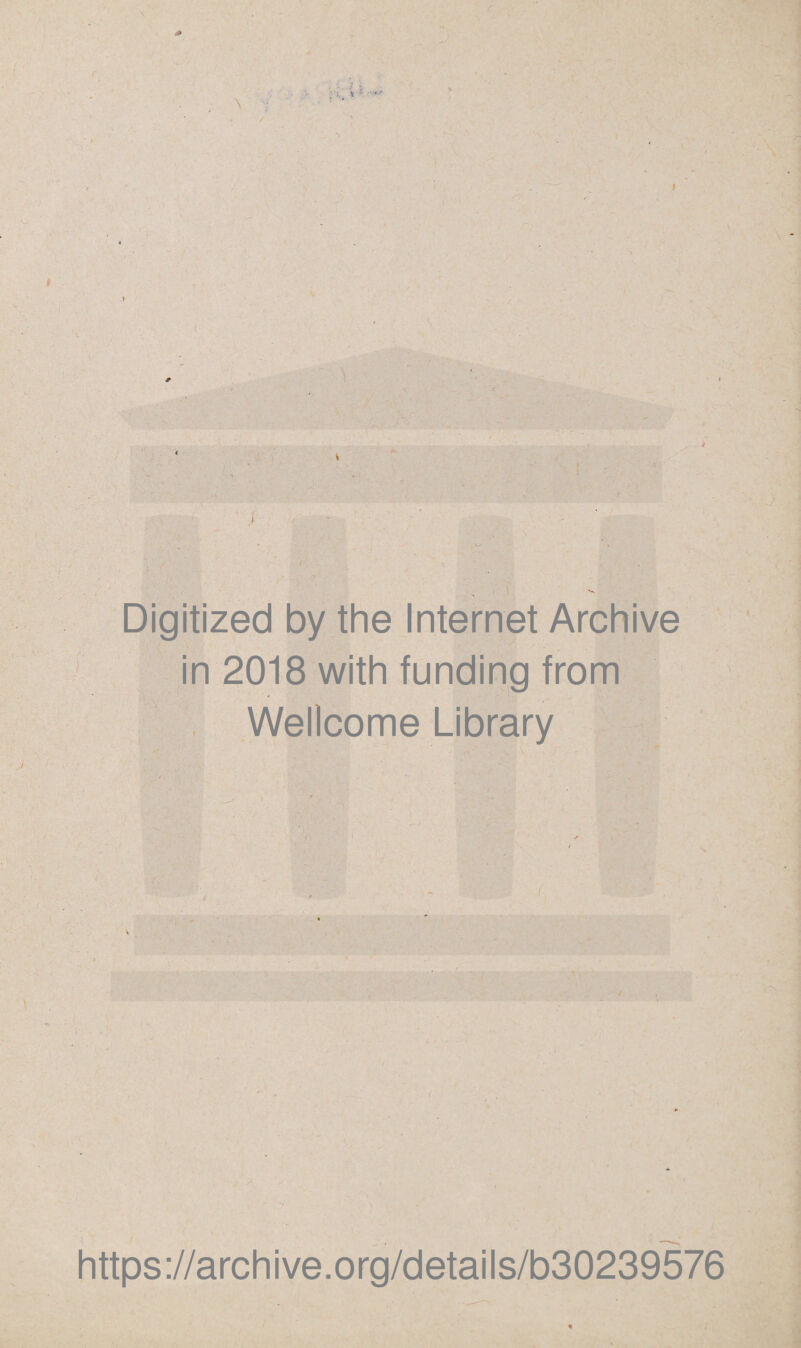 ■ ■ \ Digitized by the Internet Archive in 2018 with funding from Wellcome Library £ https://archive.org/details/b30239576