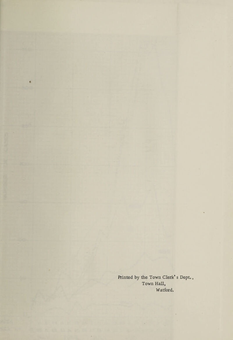 Printed by the Town Clerk’s Dept. Town Hall, Watford.