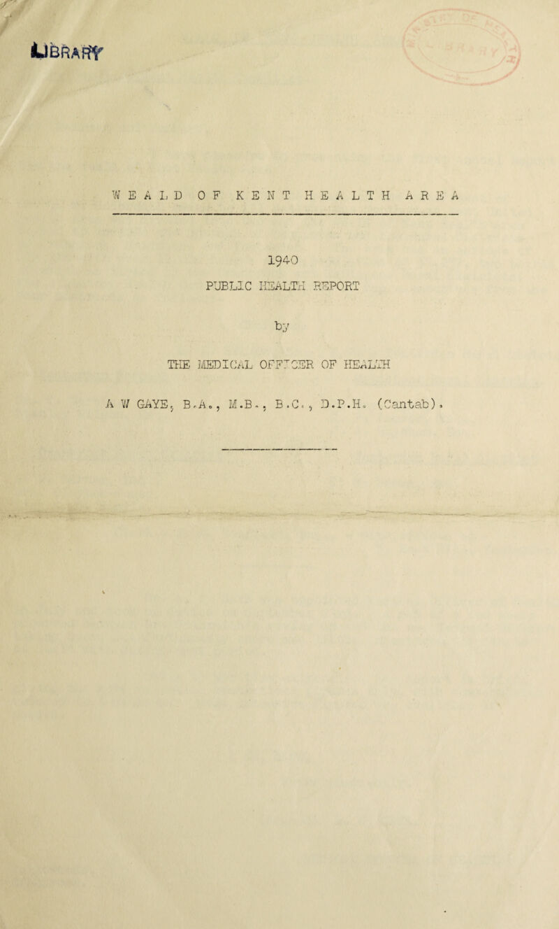 AjbrarY WEALD OF KENT HEALTH 194-0 PUBLIC HEALTH P.EPOHT by THE MEDICAL OFFICER OF HEALTH A W GAYE5 B.Ao, M.B., B.C., D.P.H. (CT AREA .ntab)»