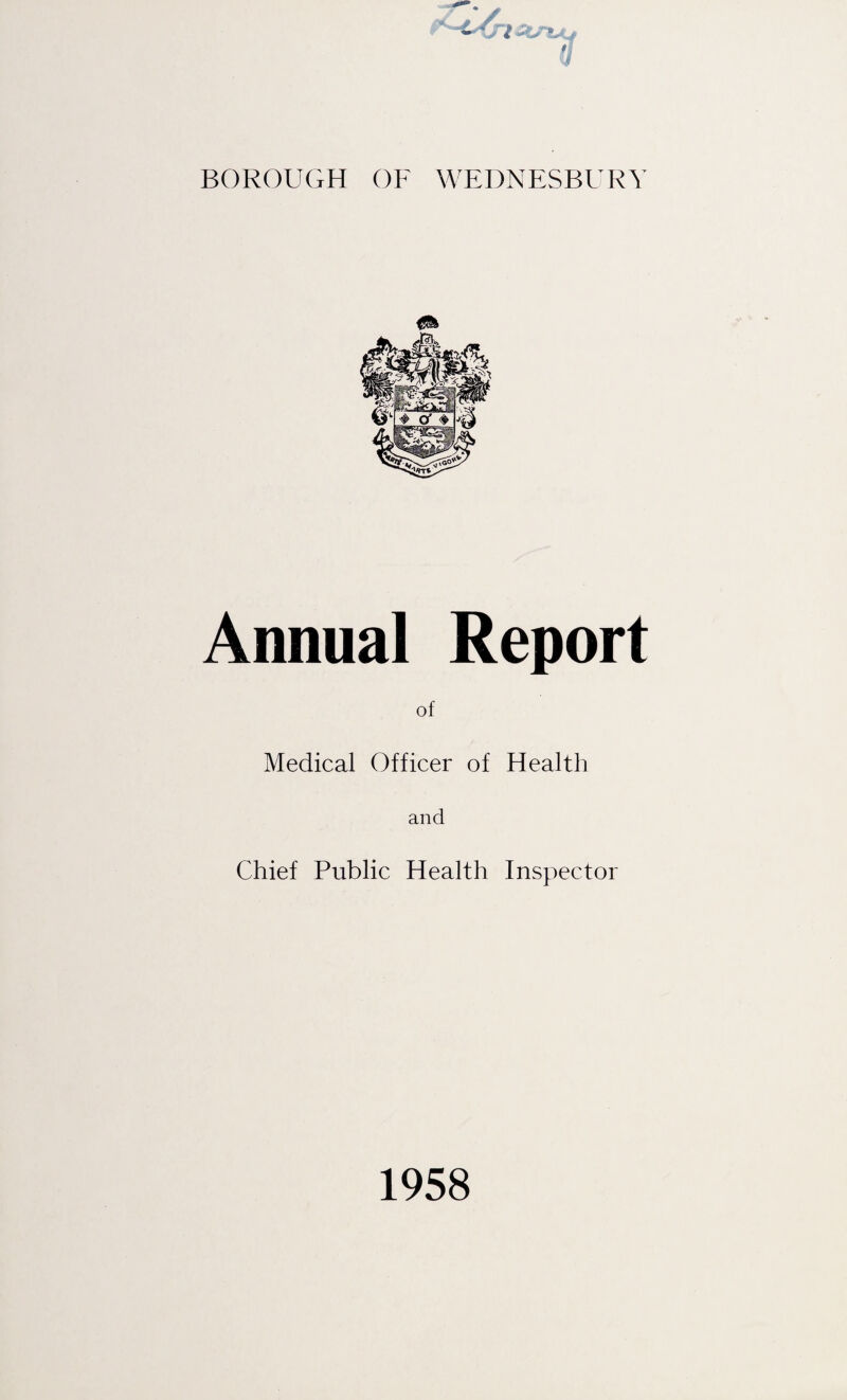 BOROUGH OF WEDNESBUR\ Annual Report of Medical Officer of Health and Chief Public Health Inspector 1958