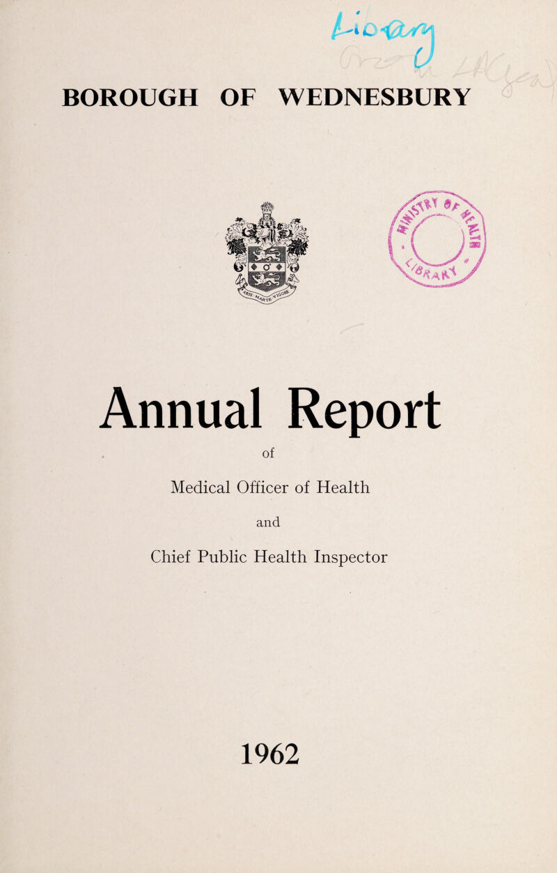 •‘k. *1 BOROUGH OF WEDNESBURY Annual Report of Medical Officer of Health and Chief Public Health Inspector 1962