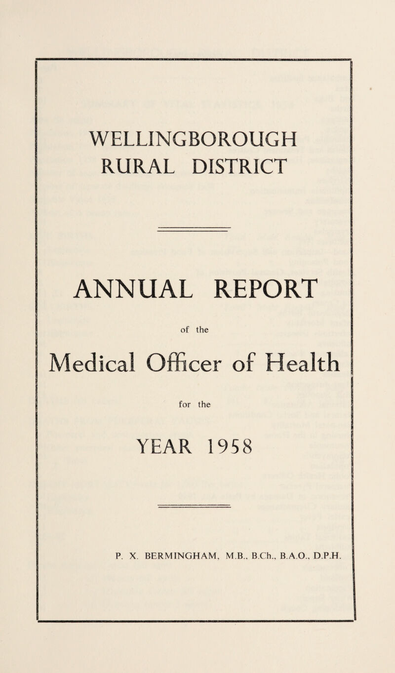 WELLINGBOROUGH RURAL DISTRICT ANNUAL REPORT Medical Officer of Health YEAR 1958 P. X. BERMINGHAM, M B., B.Ch., B.A.O., D.P.H.