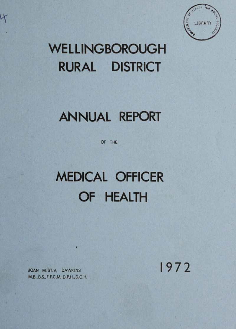 WELLINGBOROUGH RURAL DISTRICT ANNUAL REPORT OF THE MEDICAL OFFICER OF HEALTH 4 M.B., B.S., F.F.C.M..D.P.H., D.C.H. 1972