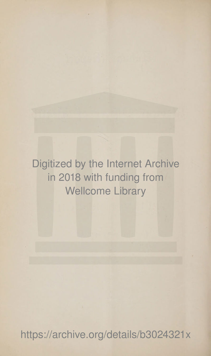 Digitized by the Internet Archive in 2018 with funding from Wellcome Library https ://arch i ve. org/detai Is/b3024321 x