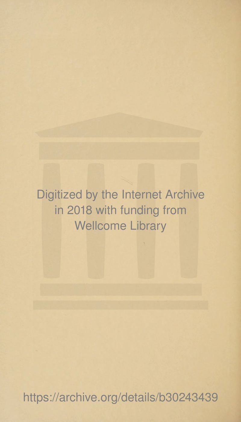 Digitized by the Internet Archive in 2018 with funding from Wellcome Library https ://arch i ve. org/detai Is/b30243439