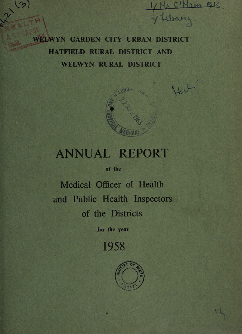 CMW* • v ) ■■it '' GARDEN CITY URBAN DISTRICT HATFIELD RURAL DISTRICT AND WELWYN RURAL DISTRICT ANNUAL REPORT of the Medical Officer of Health and Public Health Inspectors of the Districts for the year